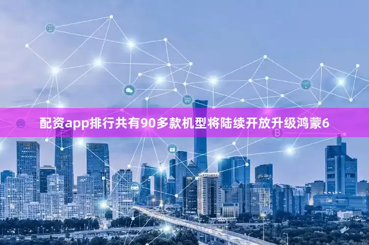 配资app排行共有90多款机型将陆续开放升级鸿蒙6