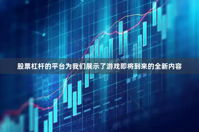 股票杠杆的平台为我们展示了游戏即将到来的全新内容